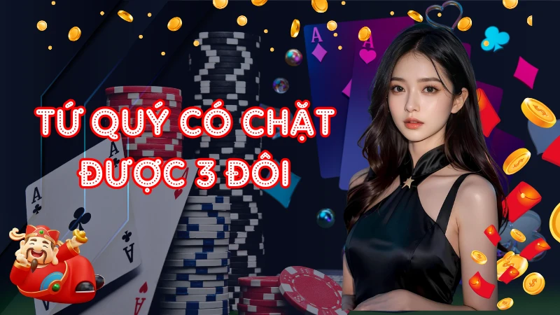 Giải Đáp Tứ Quý Có Chặt Được 3 Đôi Thông Không Ngay 
