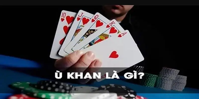 Ù Khan Là Gì - Tìm Hiểu Ý Nghĩa Và Ảnh Hưởng Đến Ván Bài